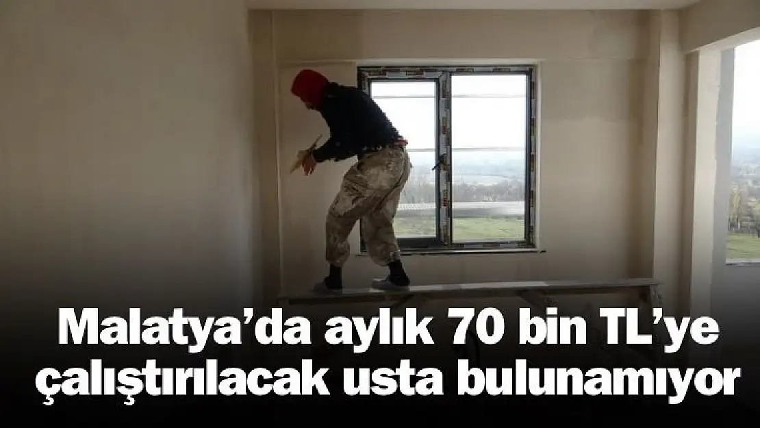 Malatya´da aylık 70 bin TL´ye çalıştırılacak usta bulunamıyor