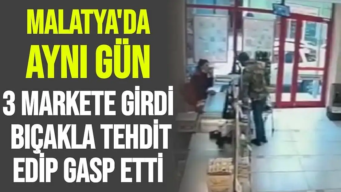 Malatya'da aynı gün 3 markete girdi  bıçakla tehdit edip gasp etti