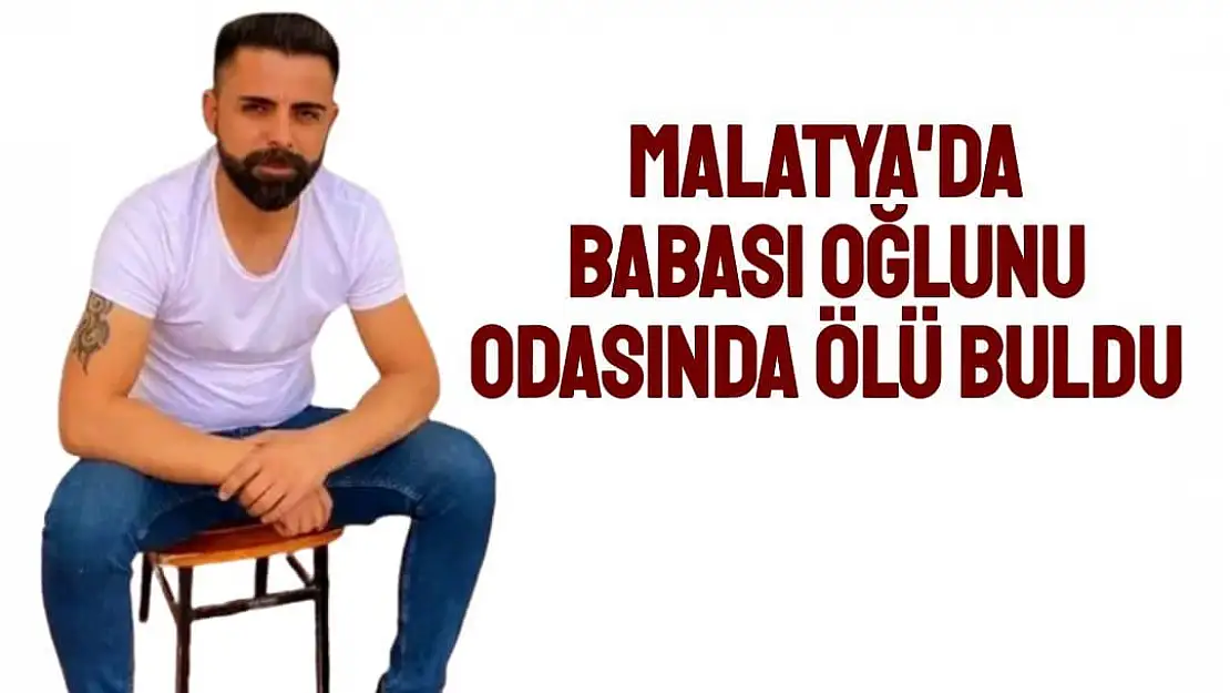 Malatya'da Babası oğlunu odasında ölü buldu