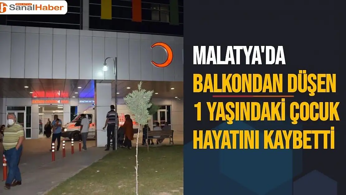 Malatya'da Balkondan düşen 1 yaşındaki çocuk hayatını kaybetti