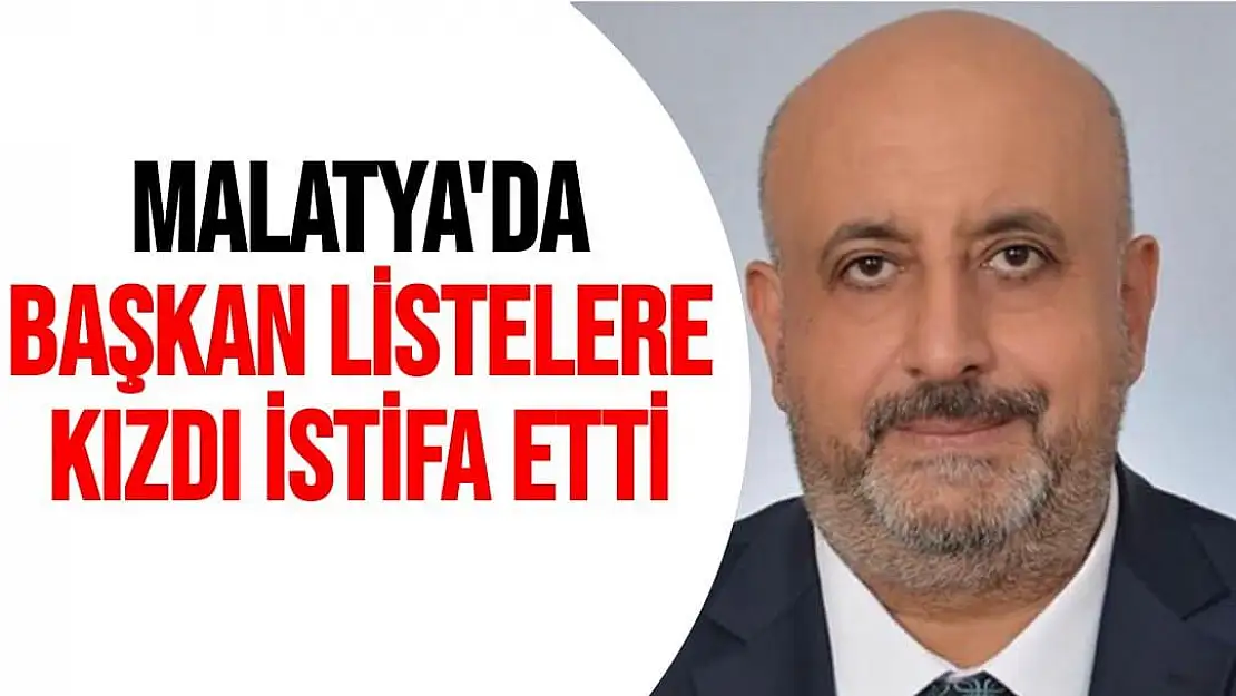 Malatya'da Başkan listelere kızdı istifa etti