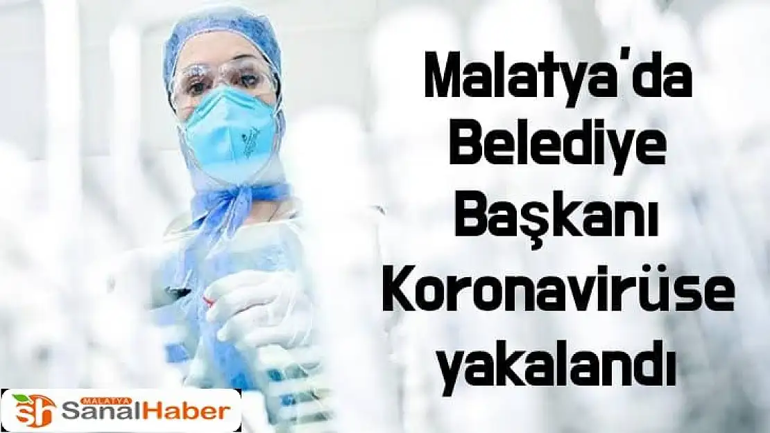 Malatya´da Belediye Başkanı Koronavirüse yakalandı