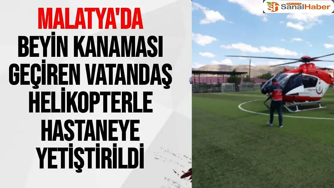 Malatya'da Beyin kanaması geçiren vatandaş, helikopterle hastaneye yetiştirildi