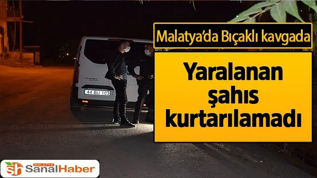 Malatya´da Bıçaklı kavgada yaralanan şahıs kurtarılamadı