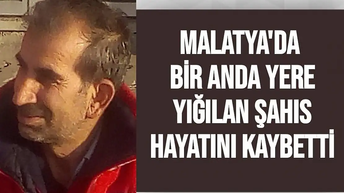 Malatya'da Bir anda yere yığılan şahıs hayatını kaybetti