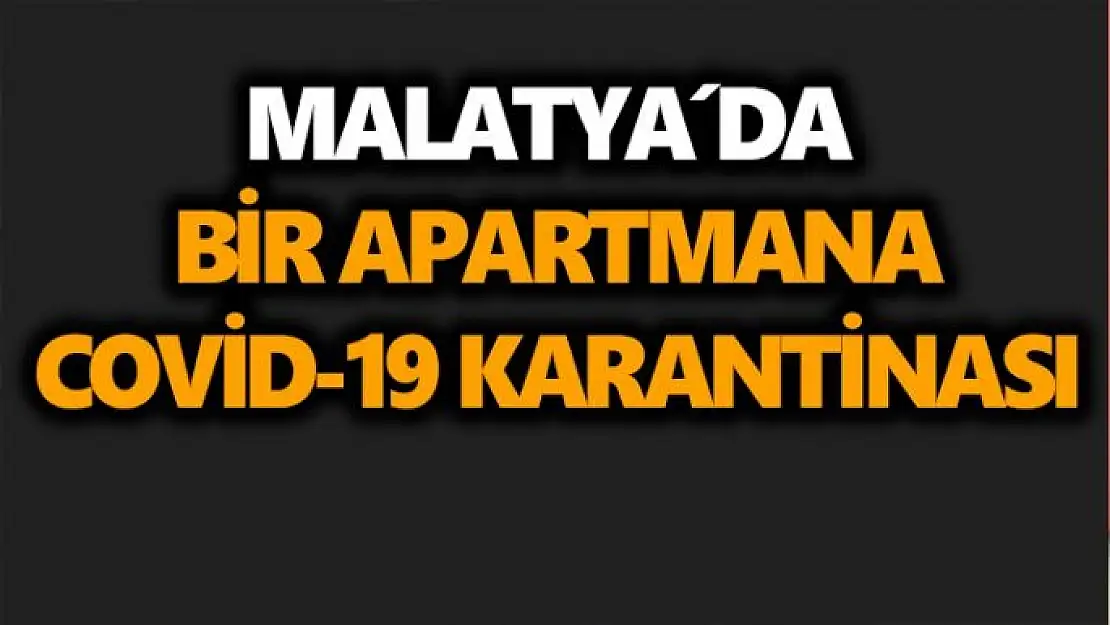 Malatya´da bir apartmana Covid-19 karantinası