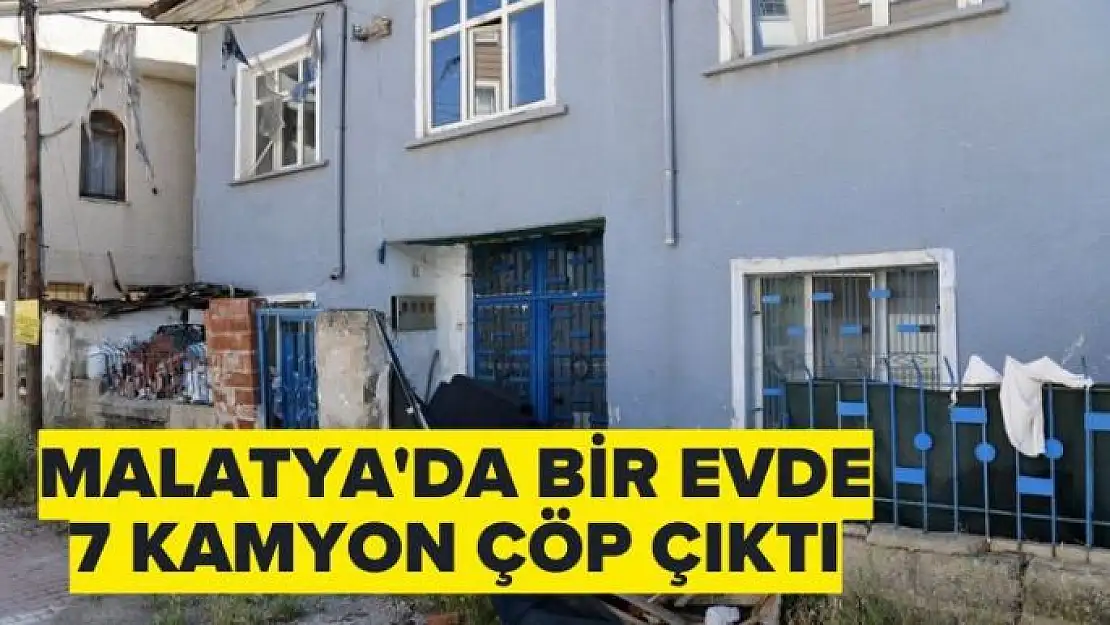 Malatya'da bir evde 7 kamyon çöp çıktı