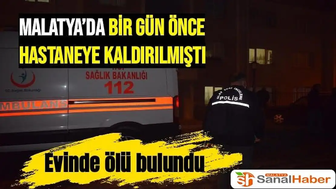 Malatya´da Bir gün önce hastaneye kaldırılmıştı Evinde ölü bulundu