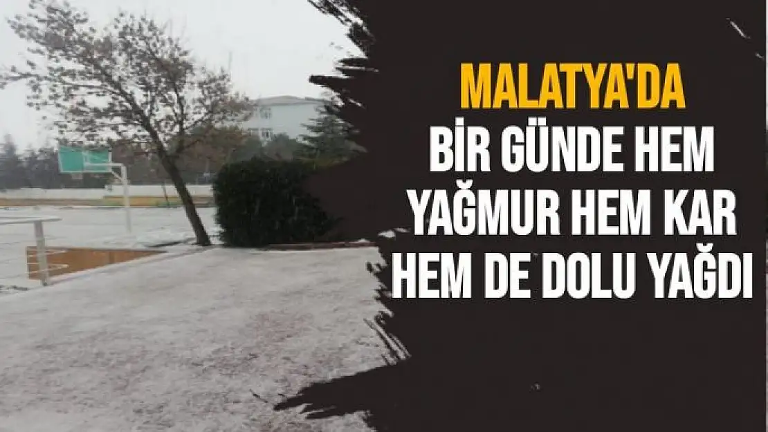 Malatya'da Bir günde hem yağmur hem kar hem de dolu yağdı