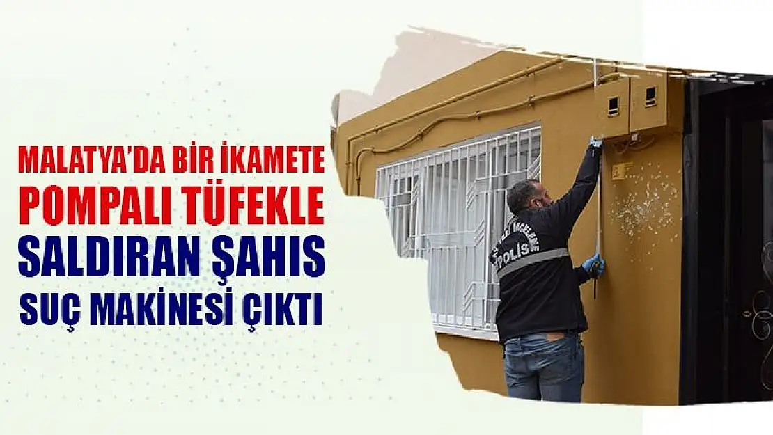 Malatya´da bir ikamete pompalı tüfekle saldıran şahıs suç makinesi çıktı