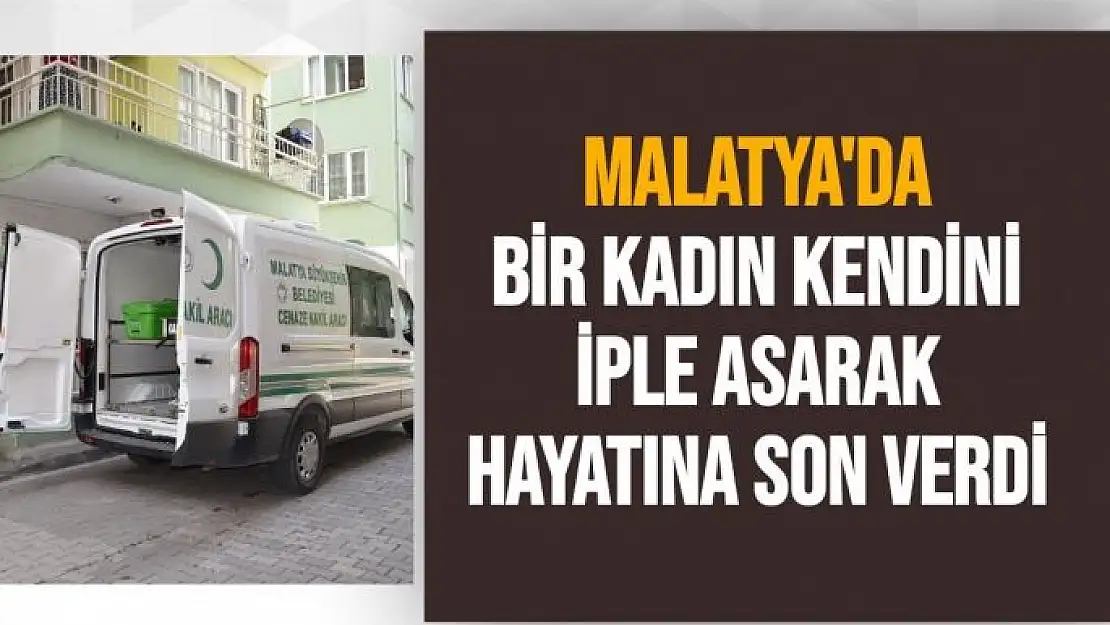 Malatya'da bir kadın kendini iple asarak hayatına son verdi