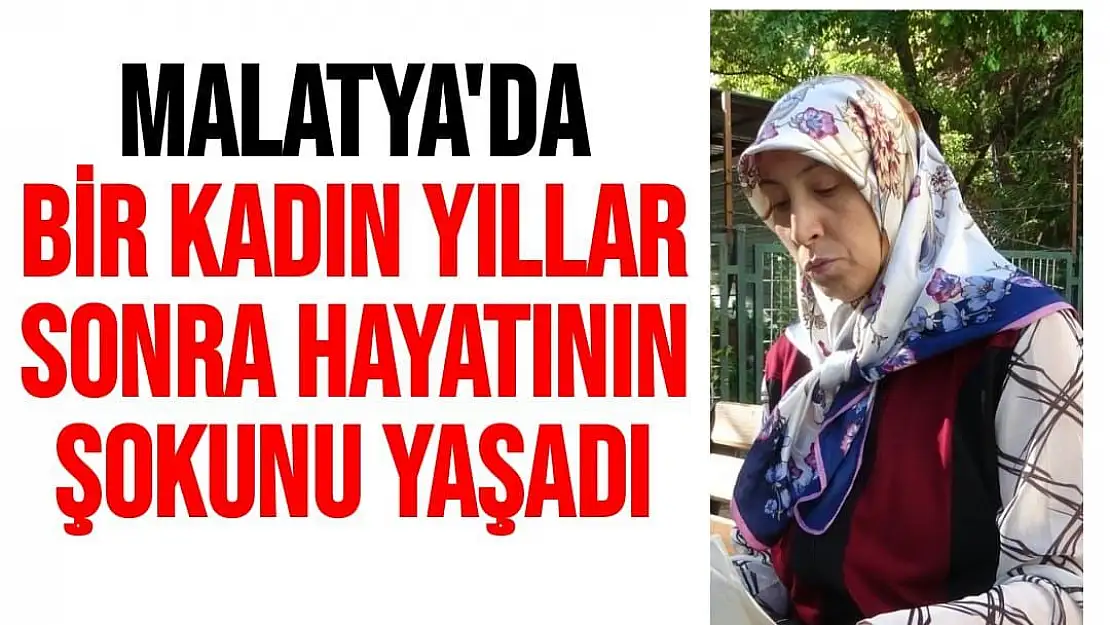 Malatya'da bir kadın Yıllar sonra hayatının şokunu yaşadı