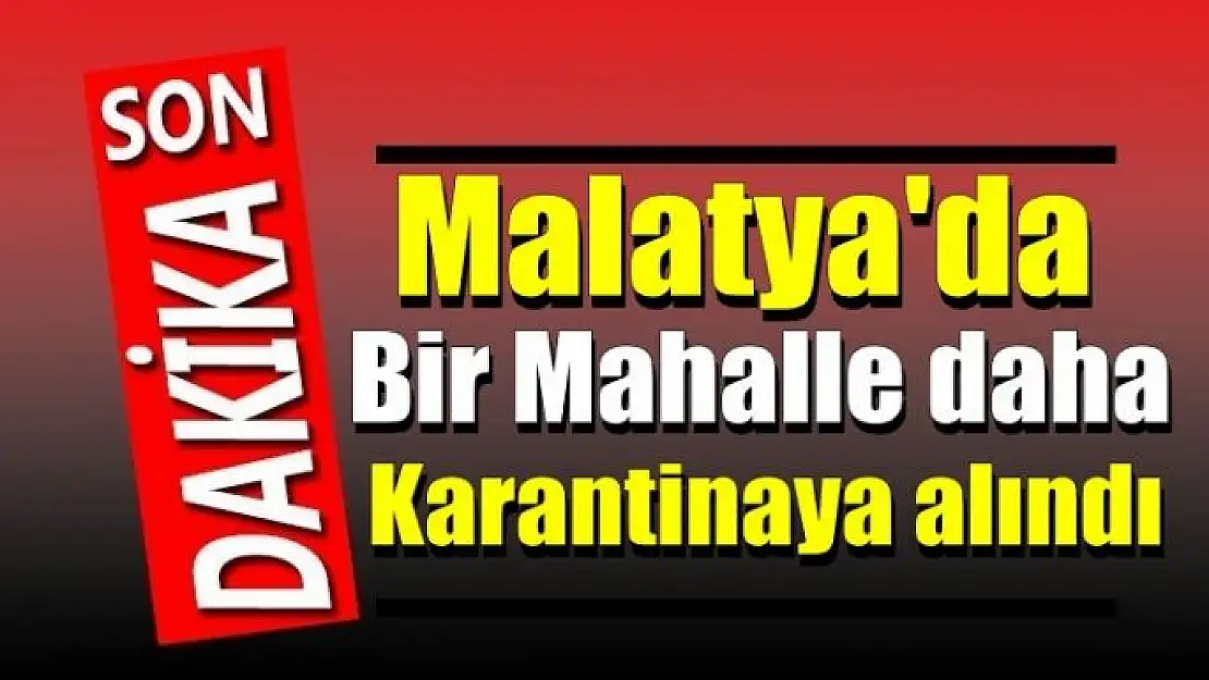 Malatya´da bir mahalle daha karantinaya alındı