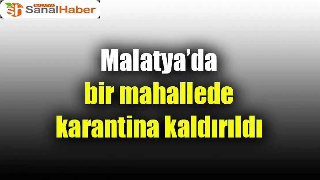 Malatya´da bir mahallede karantina kaldırıldı