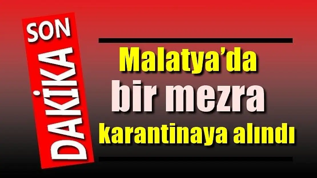 Malatya´da bir mezra karantinaya alındı