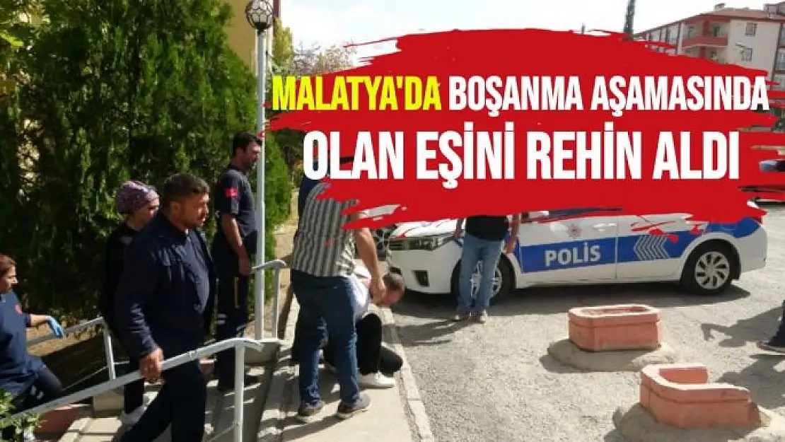 Malatya'da boşanma aşamasında olan eşini rehin aldı