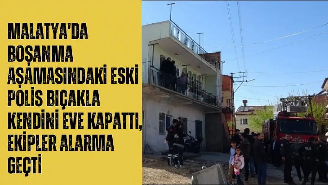 Malatya'da Boşanma aşamasındaki eski polis bıçakla kendini eve kapattı, ekipler alarma geçti