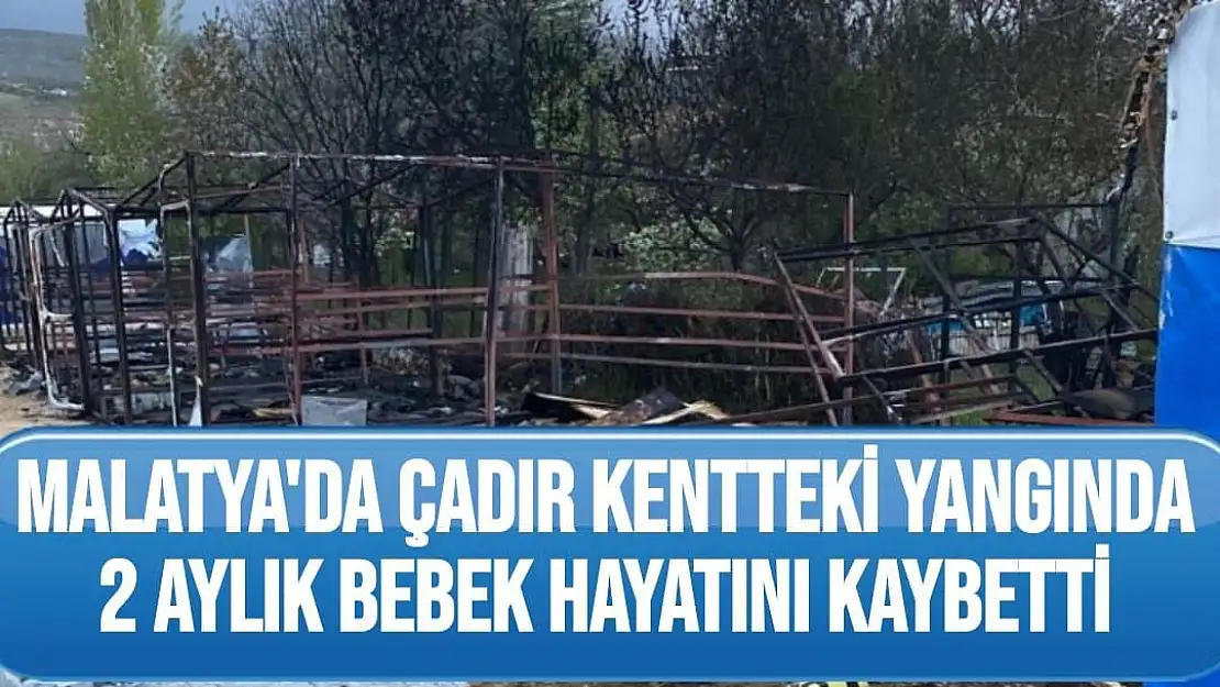 Malatya'da Çadır kentteki yangında 2 aylık bebek hayatını kaybetti