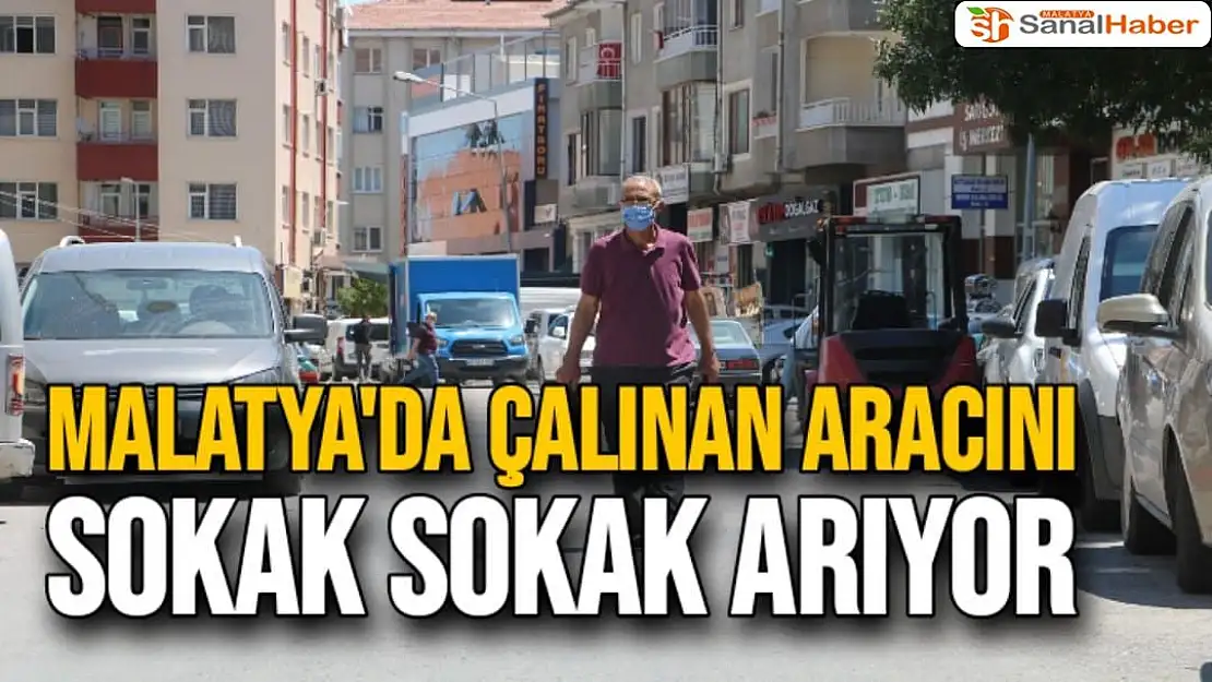 Malatya'da Çalınan aracını sokak sokak arıyor