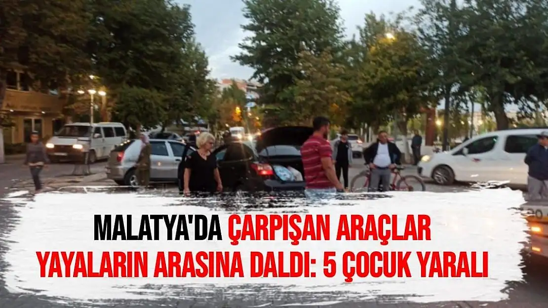 Malatya'da Çarpışan araçlar yayaların arasına daldı: 5 çocuk yaralı