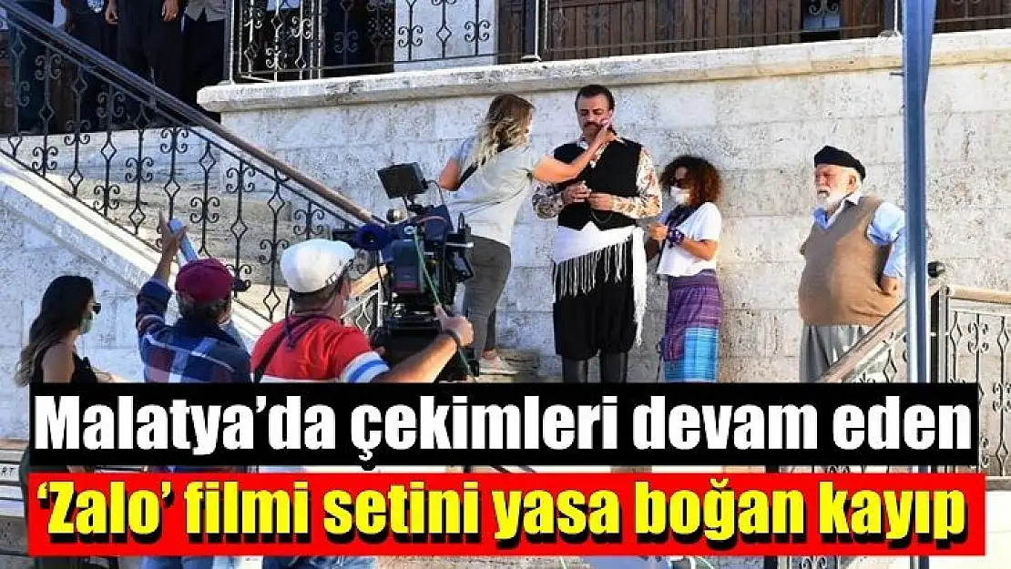 Malatya´da çekimleri devam eden `Zalo´ filmi setini yasa boğan kayıp