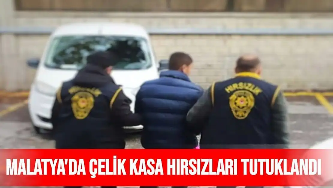 Malatya'da Çelik kasa hırsızları tutuklandı