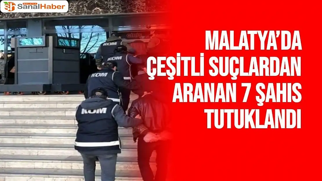 Malatya´da çeşitli suçlardan aranan 7 şahıs tutuklandı