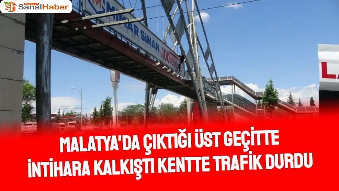 Malatya'da Çıktığı üst geçitte intihara kalkıştı kentte trafik durdu