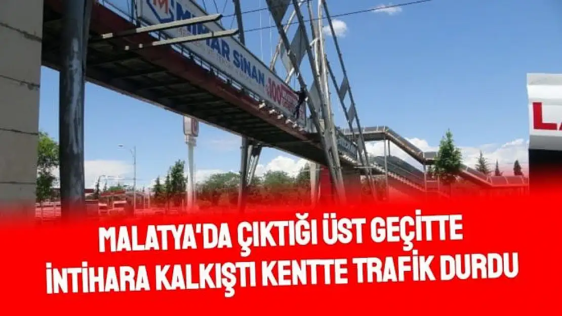 Malatya'da Çıktığı üst geçitte intihara kalkıştı kentte trafik durdu