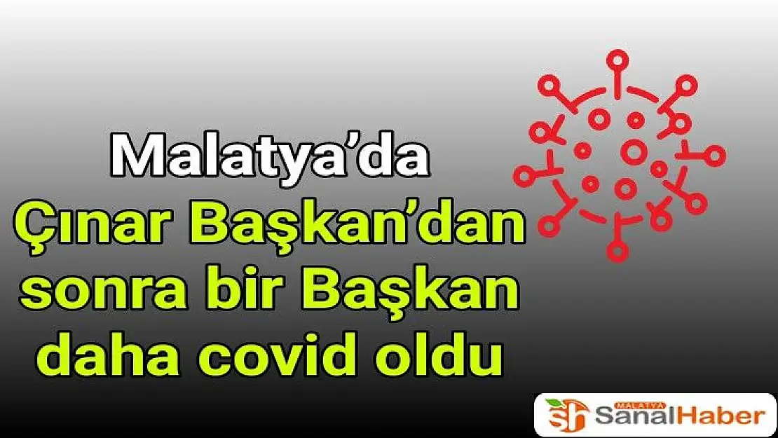 Malatya´da Çınar Başkan´dan sonra bir Başkan daha covid oldu
