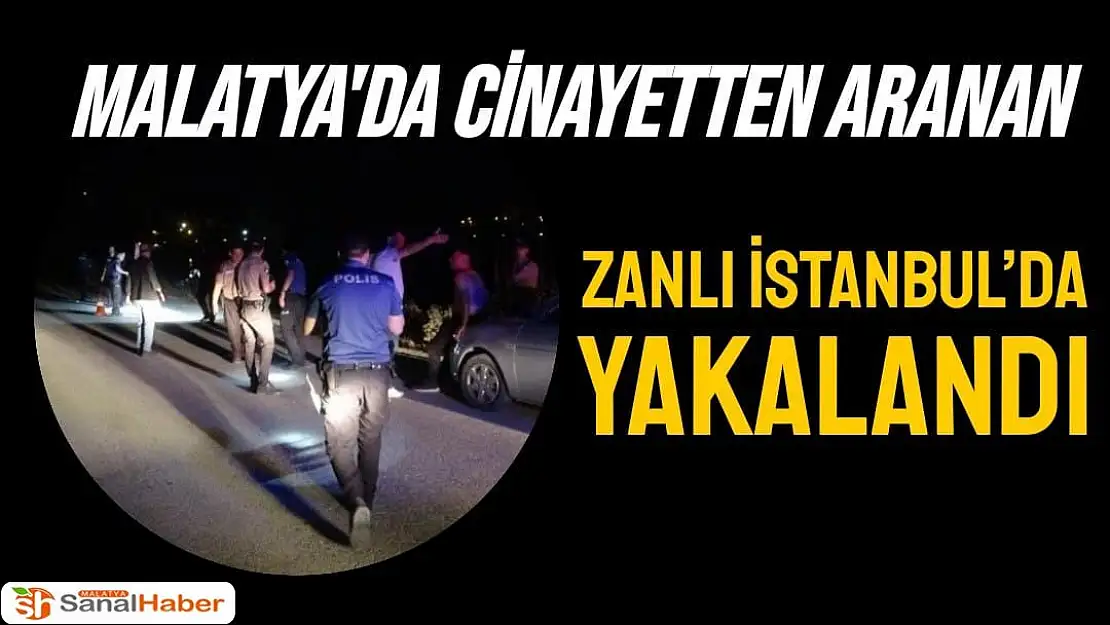 Malatya'da Cinayetten aranan zanlı İstanbul´da yakalandı