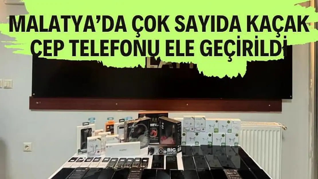 Malatya´da çok sayıda kaçak cep telefonu ele geçirildi