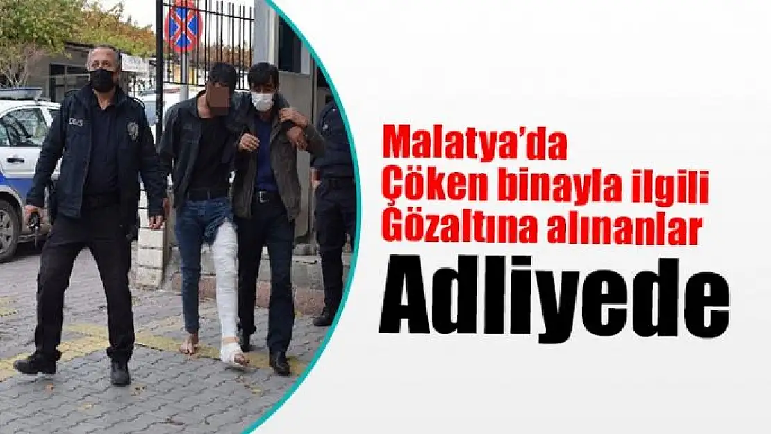 Malatya´da çöken binayla ilgili gözaltına alınanlar adliyede