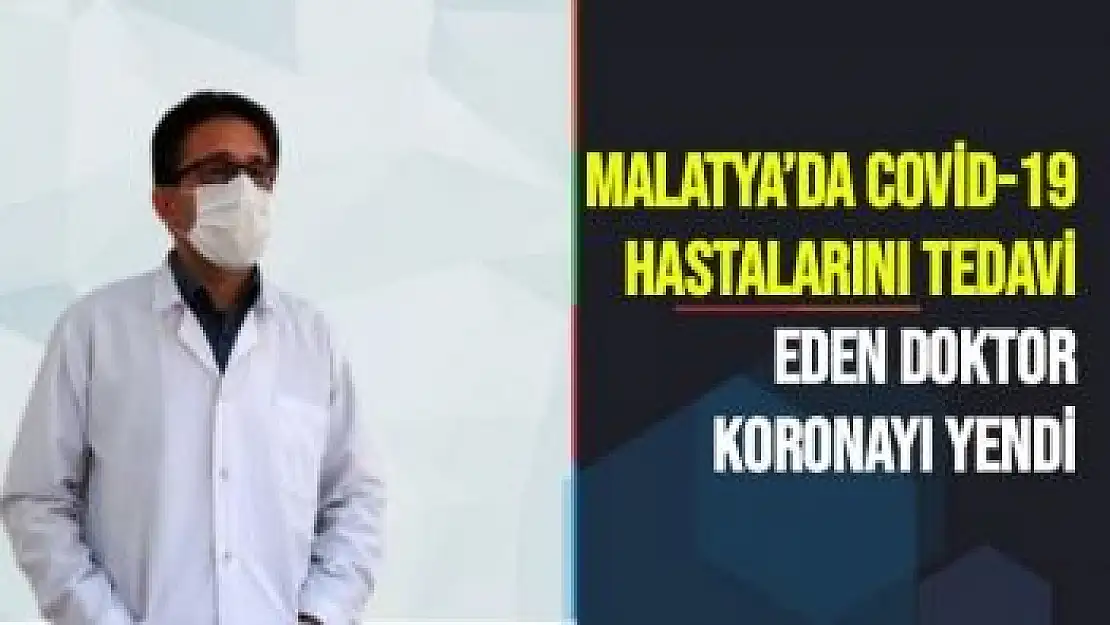 Malatya´da Covid-19 hastalarını tedavi eden doktor koronayı yendi