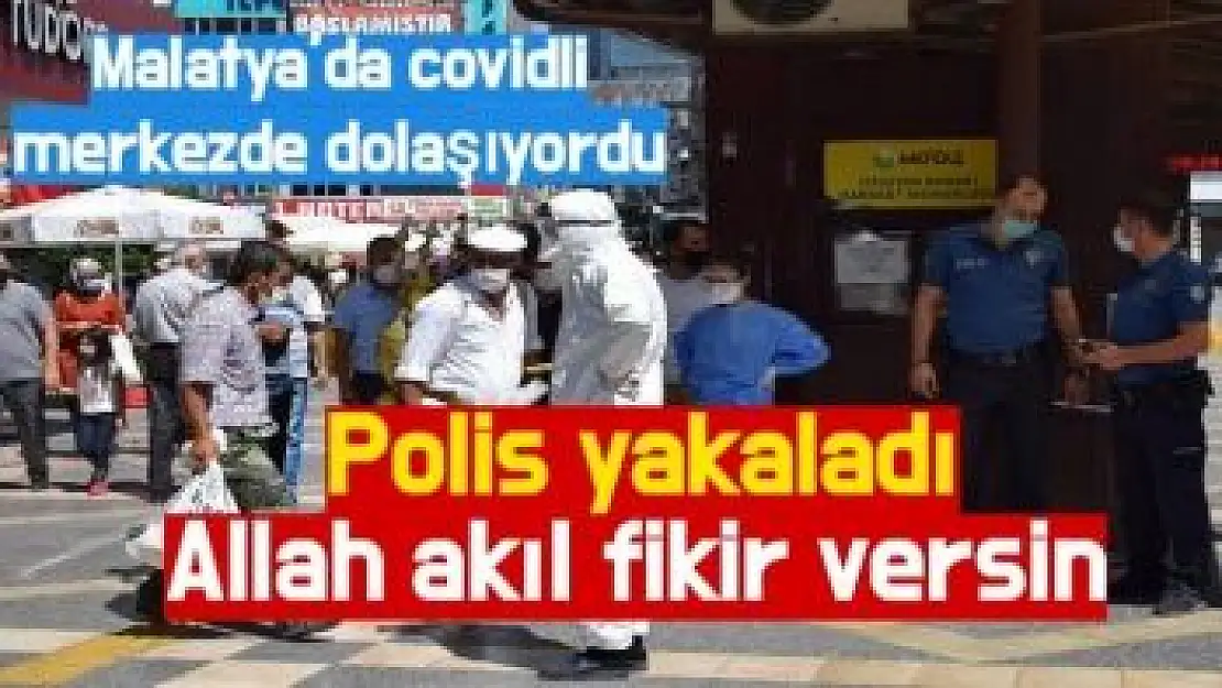 Malatya´da covidli merkezde dolaşıyordu Polis yakaladı 