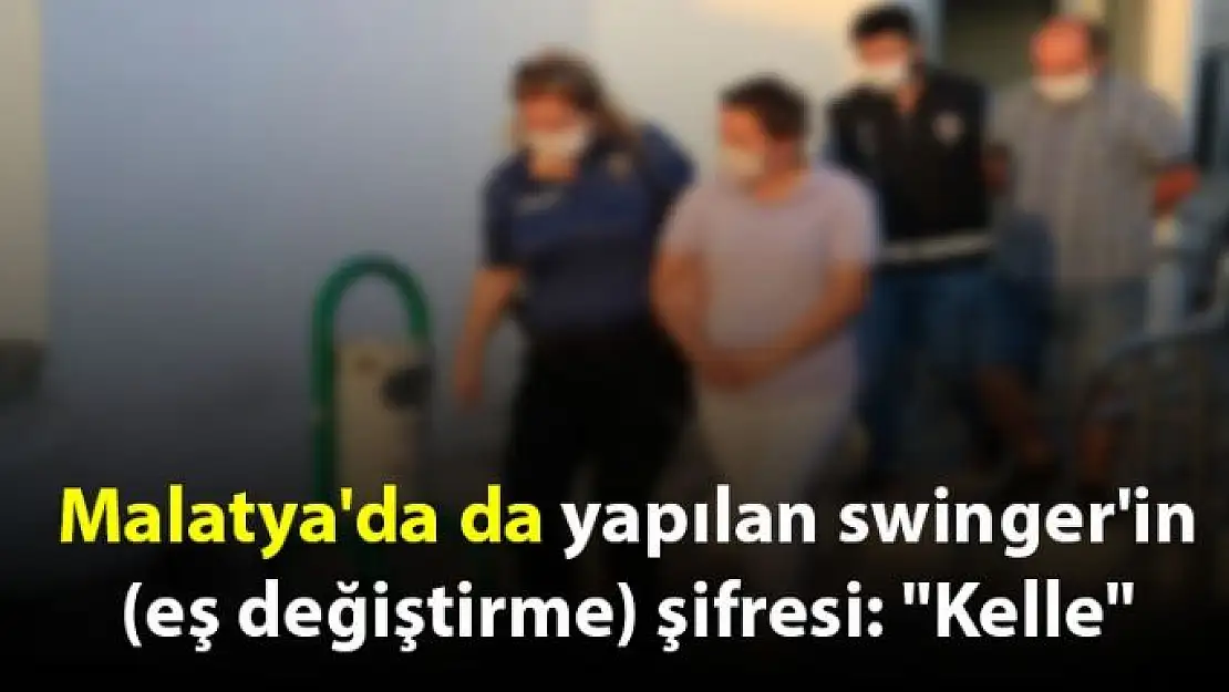 Malatya'da da yapılan swinger'in (eş değiştirme) şifresi Kelle