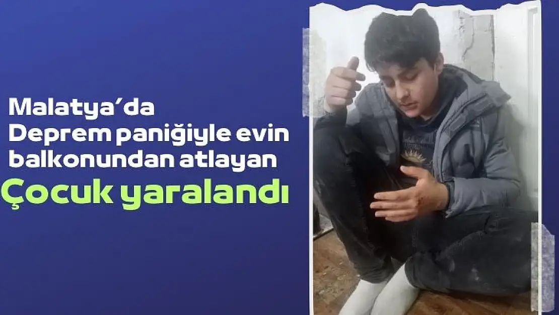 Malatya´da deprem paniğiyle evin balkonundan atlayan çocuk yaralandı