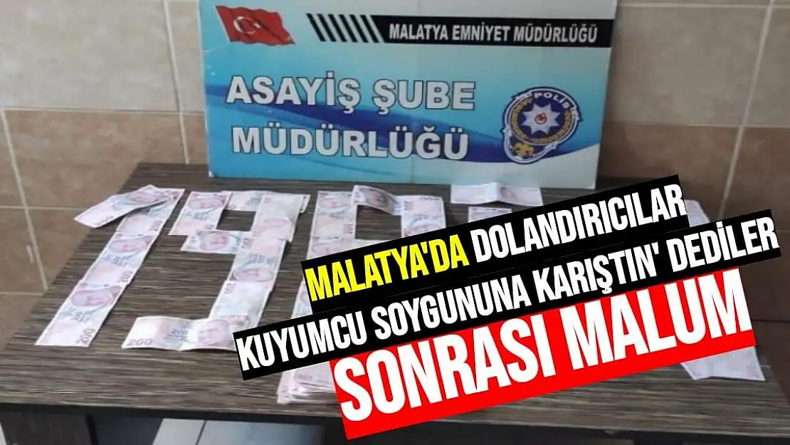 Malatya'da dolandırıcılar Kuyumcu soygununa karıştın' dediler  