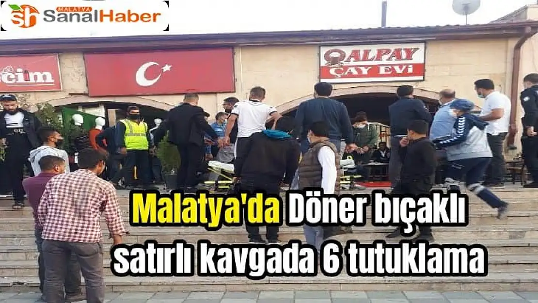 Malatya'da Döner bıçaklı satırlı kavgada 6 tutuklama