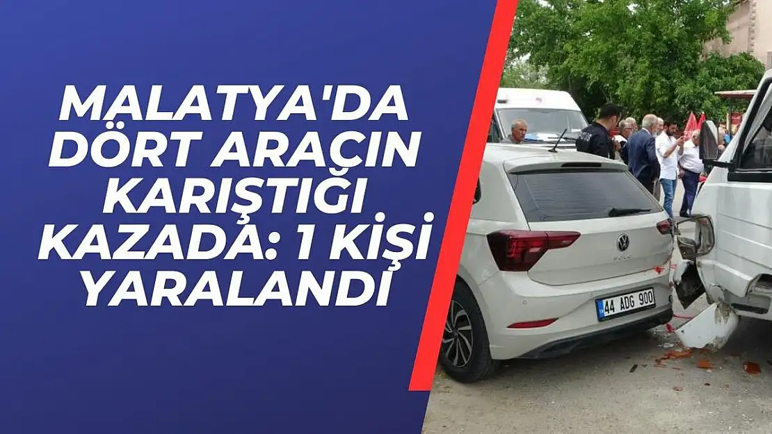 Malatya'da Dört aracın karıştığı kazada: 1 kişi yaralandı