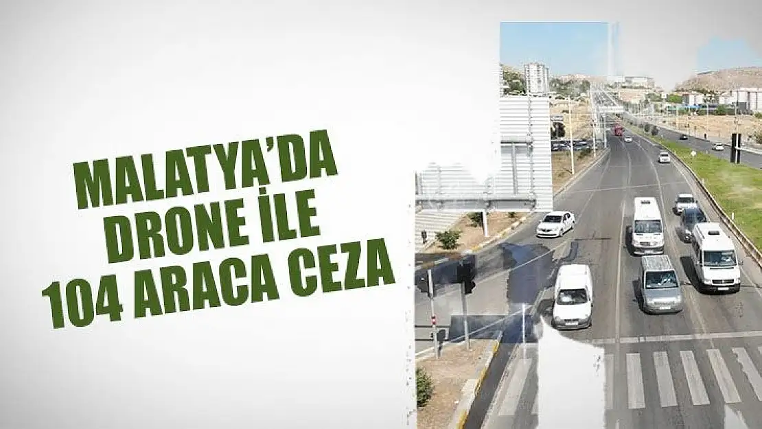 Malatya´da Drone ile 104 araca ceza