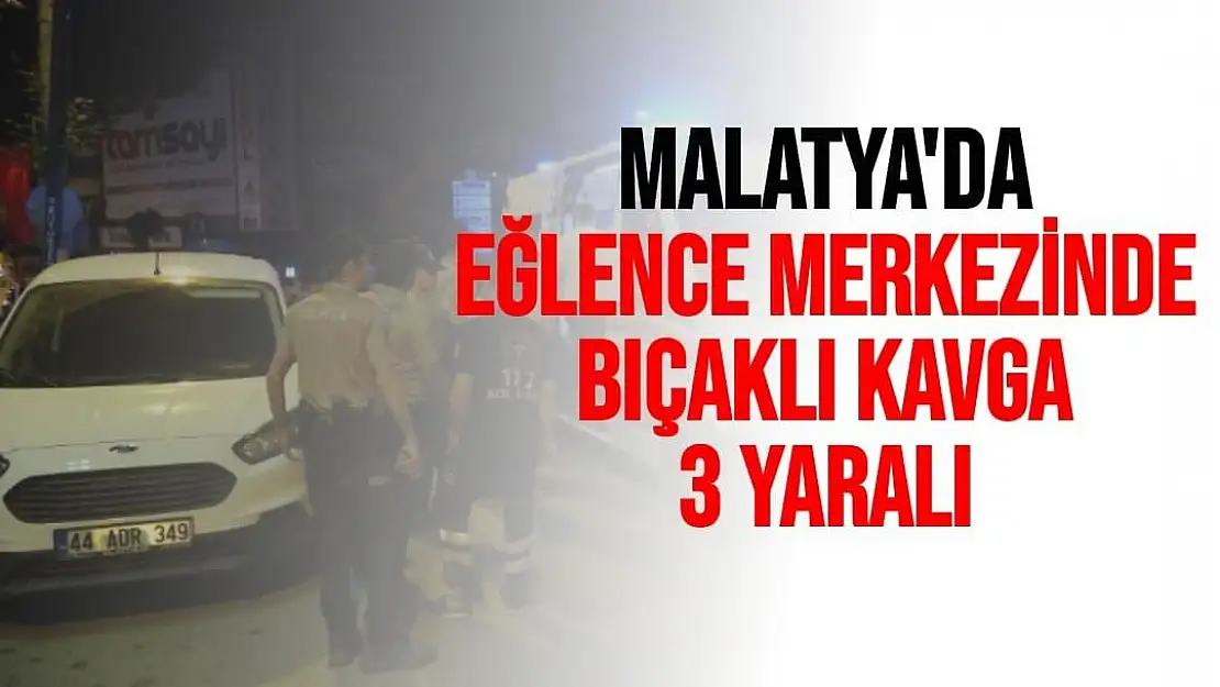 Malatya'da Eğlence merkezinde bıçaklı kavga: 3 yaralı