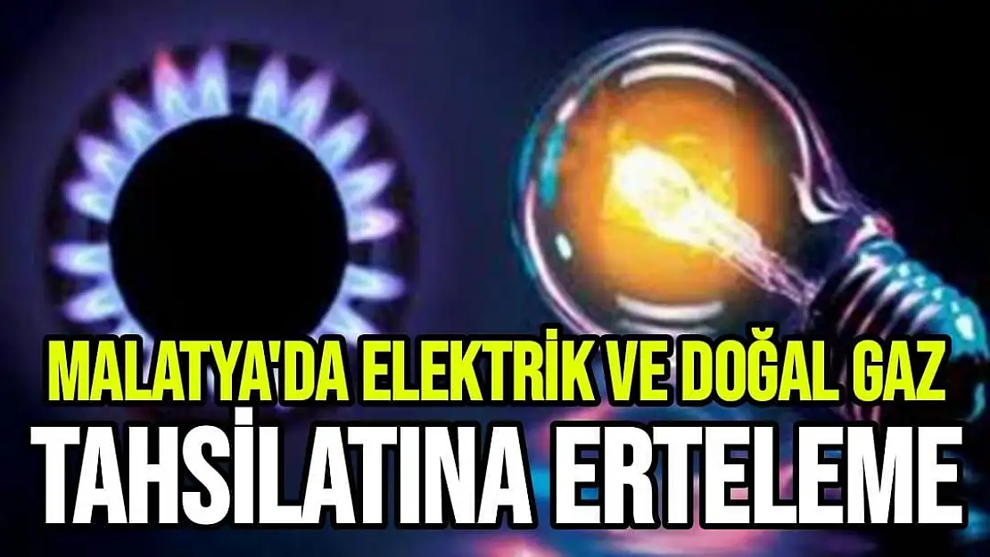 Malatya'da Elektrik ve Doğal Gaz Tahsilatına Erteleme