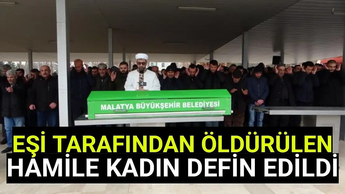 Malatya'da eşi tarafından öldürülen hamile kadın defin edildi