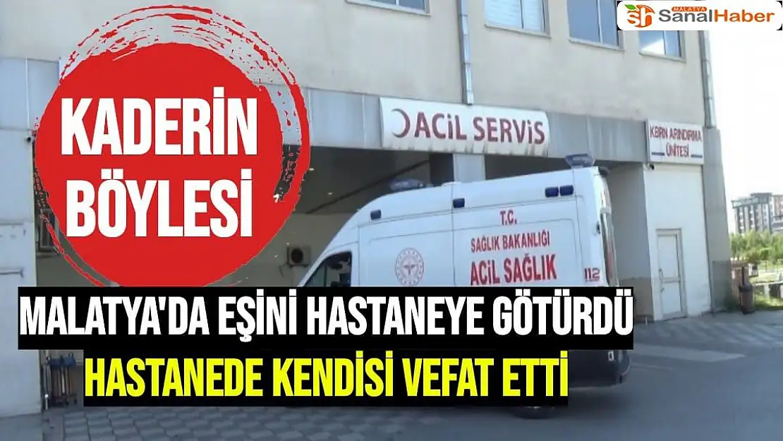 Malatya'da Eşini hastaneye götürdü hastanede kendisi vefat etti