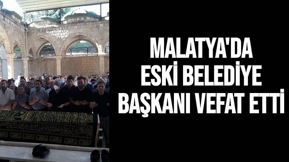 Malatya'da eski belediye başkanı vefat etti