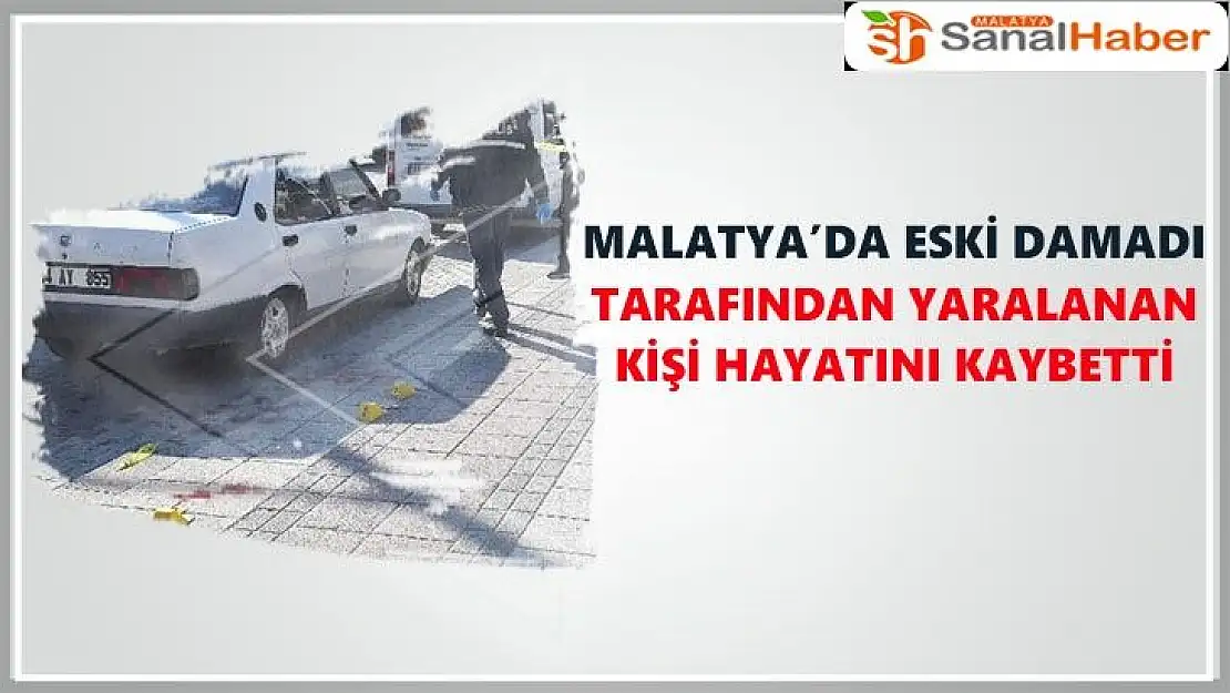 Malatya´da eski damadı tarafından yaralanan kişi hayatını kaybetti