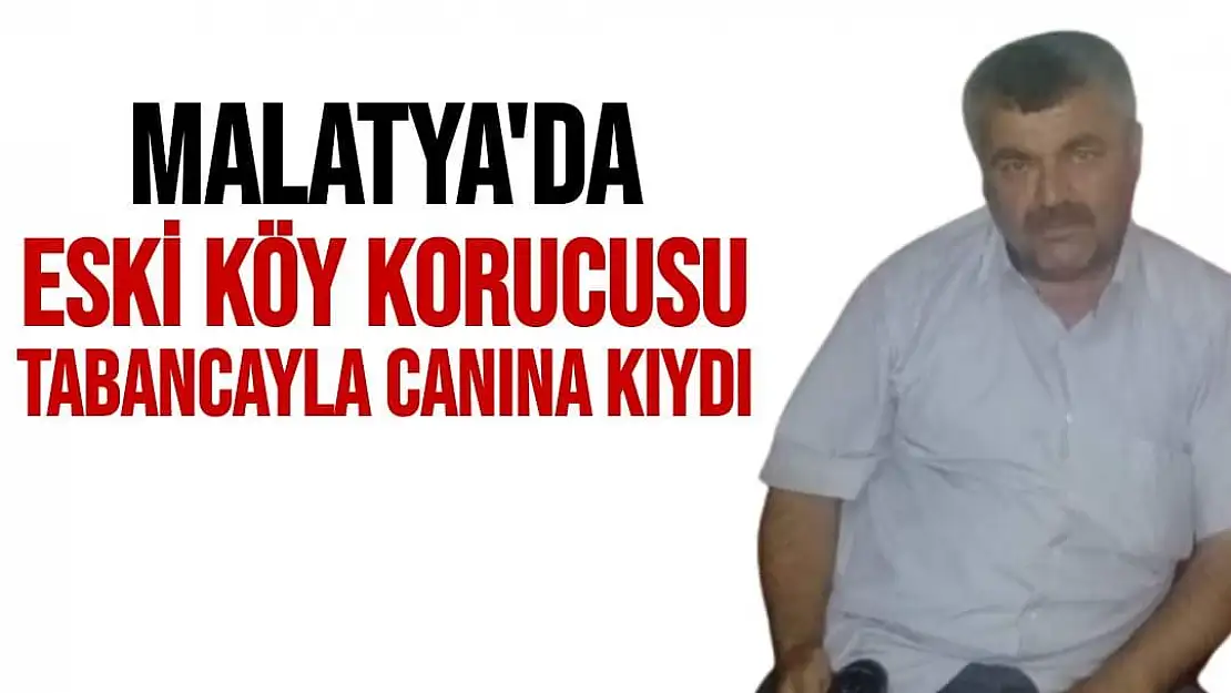 Malatya'da Eski köy korucusu tabancayla canına kıydı