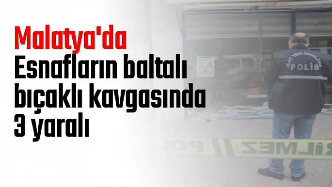Malatya'da Esnafların baltalı bıçaklı kavgasında 3 yaralı