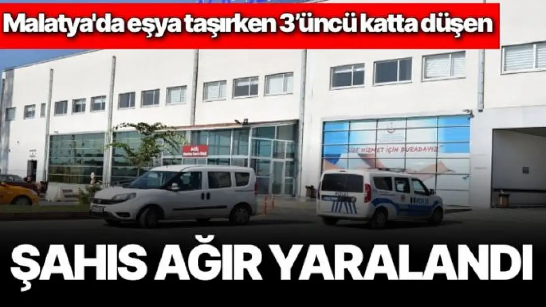 Malatya'da eşya taşırken 3´üncü katta düşen şahıs ağır yaralandı